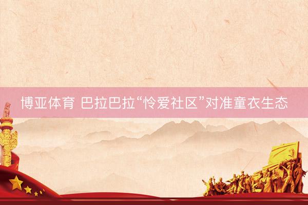 博亚体育 巴拉巴拉“怜爱社区”对准童衣生态