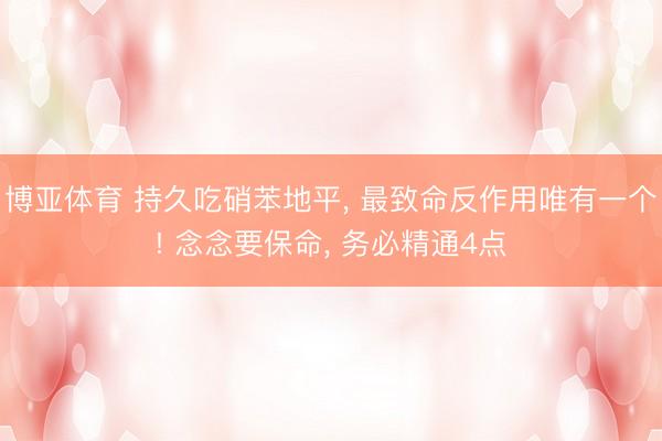 博亚体育 持久吃硝苯地平， 最致命反作用唯有一个! 念念要保命， 务必精通4点
