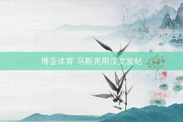 博亚体育 马斯克用汉文发帖