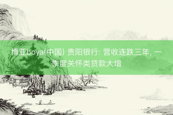 博亚boya(中国) 贵阳银行: 营收连跌三年， 一季度关怀类贷款大增