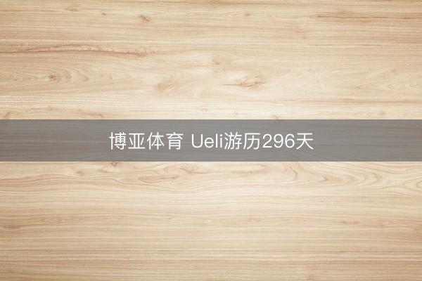 博亚体育 Ueli游历296天
