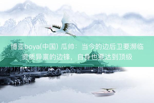 博亚boya(中国) 瓜帅：当今的边后卫要濒临资质异禀的边锋，自身也要达到顶级