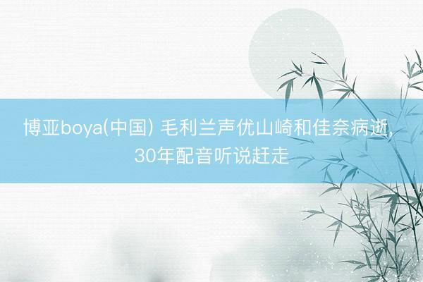 博亚boya(中国) 毛利兰声优山崎和佳奈病逝， 30年配音听说赶走