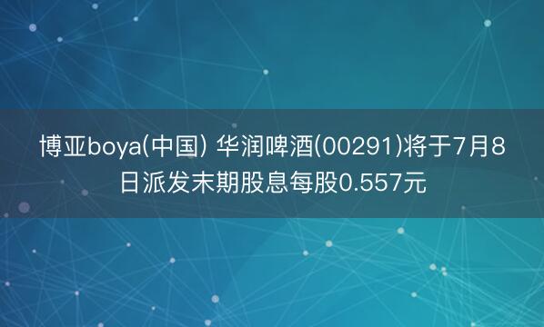 博亚boya(中国) 华润啤酒(00291)将于7月8日派发末期股息每股0.557元