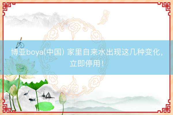 博亚boya(中国) 家里自来水出现这几种变化，立即停用！