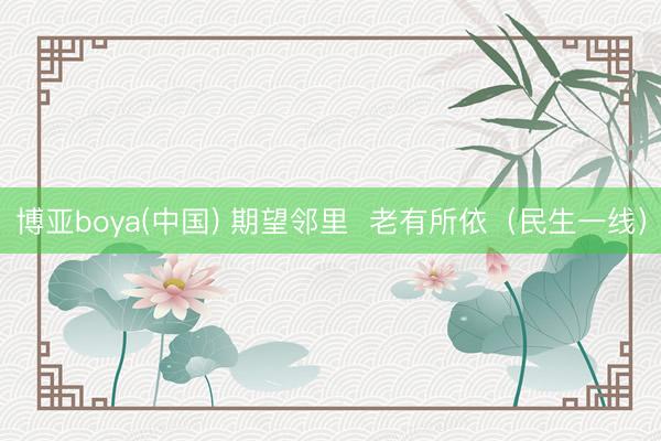 博亚boya(中国) 期望邻里  老有所依（民生一线）