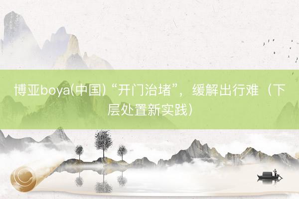 博亚boya(中国) “开门治堵”，缓解出行难（下层处置新实践）