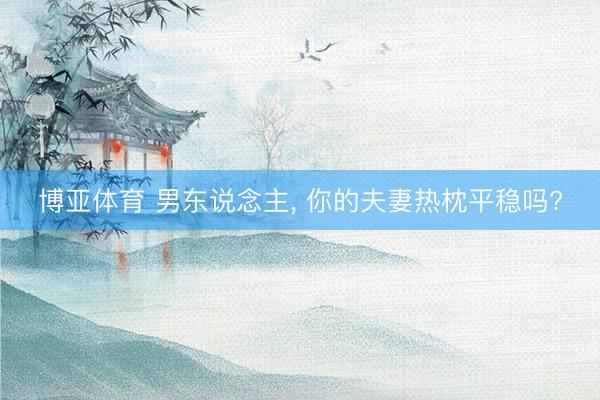 博亚体育 男东说念主， 你的夫妻热枕平稳吗?