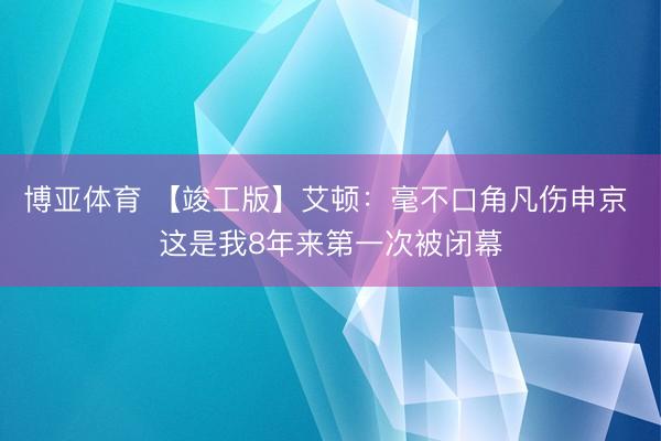 博亚体育 【竣工版】艾顿：毫不口角凡伤申京 这是我8年来第一次被闭幕
