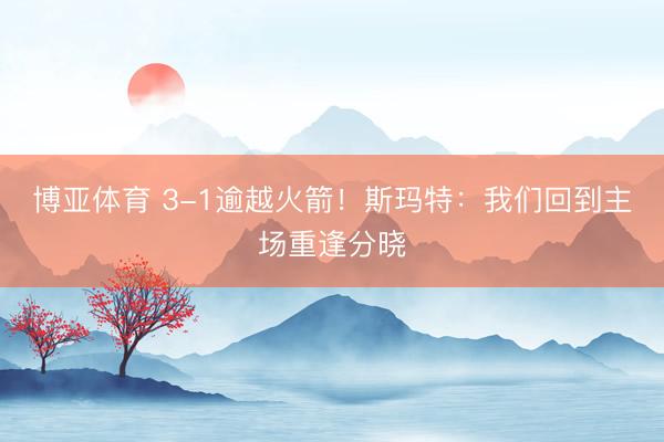 博亚体育 3-1逾越火箭！斯玛特：我们回到主场重逢分晓