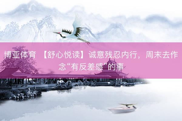 博亚体育 【舒心悦读】诚意残忍内行，周末去作念“有反差感”的事