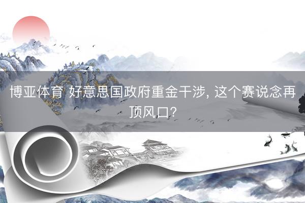 博亚体育 好意思国政府重金干涉， 这个赛说念再顶风口?