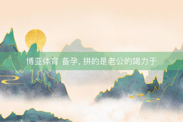 博亚体育 备孕，<a href=