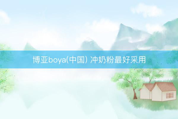 博亚boya(中国) 冲奶粉最好采用