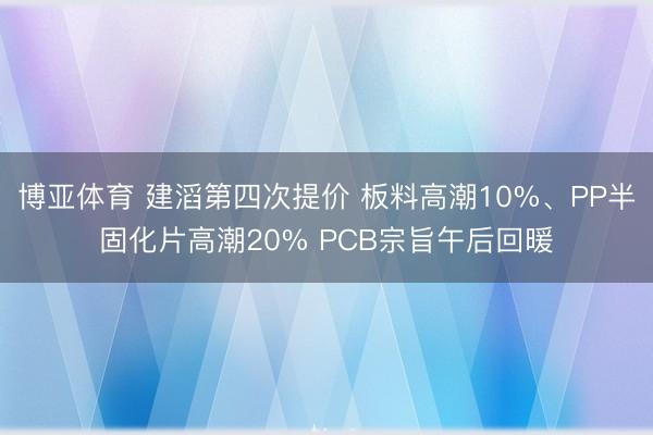 博亚体育 建滔第四次提价 板料高潮10%、PP半固化片高潮20% PCB宗旨午后回暖