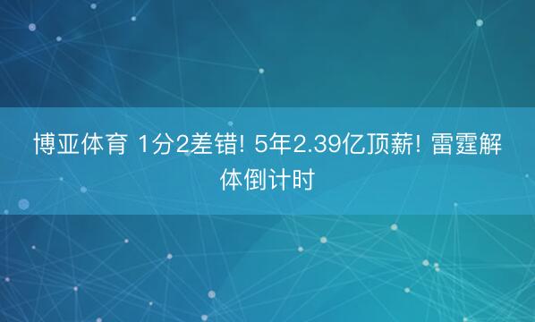 博亚体育 1分2差错! 5年2.39亿顶薪! 雷霆解体倒计时