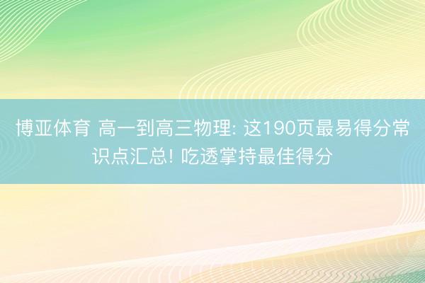 博亚体育 高一到高三物理: 这190页最易得分常识点汇总! 吃透掌持最佳得分