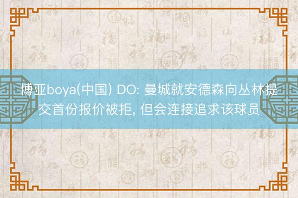博亚boya(中国) DO: 曼城就安德森向丛林提交首份报价被拒， 但会连接追求该球员