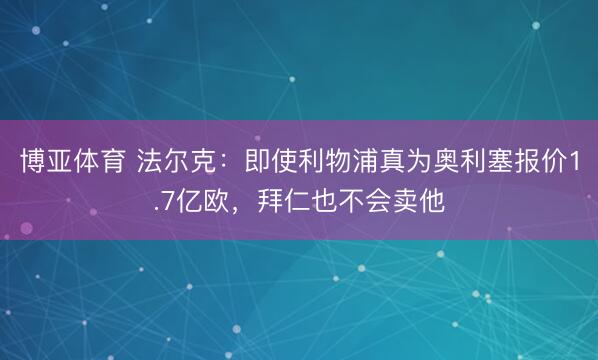 博亚体育 法尔克：即使利物浦真为奥利塞报价1.7亿欧，拜仁也不会卖他