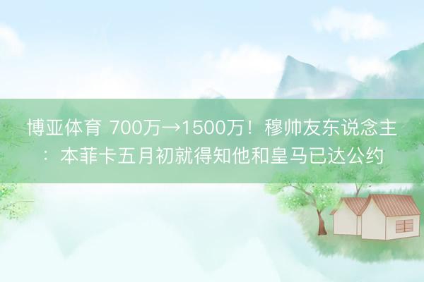 博亚体育 700万→1500万!穆帅友东说念主:本菲卡五月初就得知他和皇马已达公约