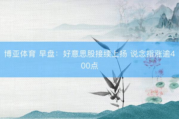 博亚体育 早盘：好意思股接续上扬 说念指涨逾400点