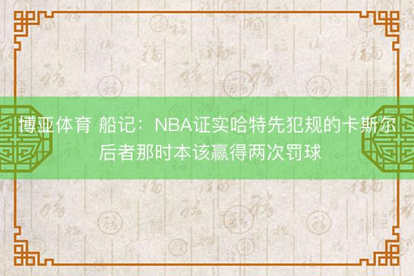 博亚体育 船记：NBA证实哈特先犯规的卡斯尔 后者那时本该赢得两次罚球