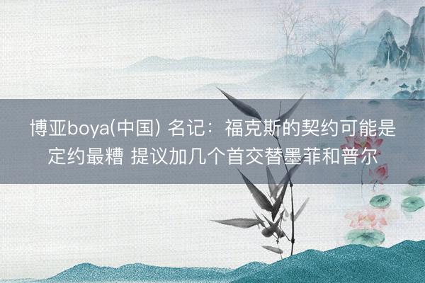 博亚boya(中国) 名记：福克斯的契约可能是定约最糟 提议加几个首交替墨菲和普尔