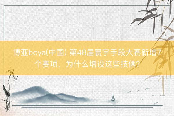博亚boya(中国) 第48届寰宇手段大赛新增7个赛项,为什么增设这些技俩?
