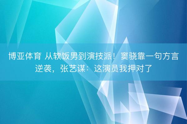 博亚体育 从软饭男到演技派!窦骁靠一句方言逆袭,张艺谋:这演员我押对了