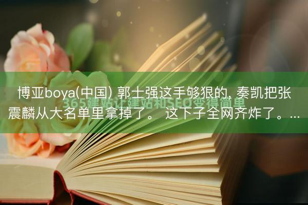 博亚boya(中国) 郭士强这手够狠的, 奏凯把张震麟从大名单里拿掉了。 这下子全网齐炸了。...