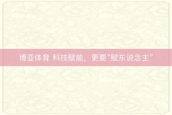 博亚体育 科技赋能，更要“赋东说念主”
