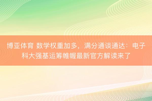 博亚体育 数学权重加多,满分通谈通达:电子科大强基运筹帷幄最新官方解读来了