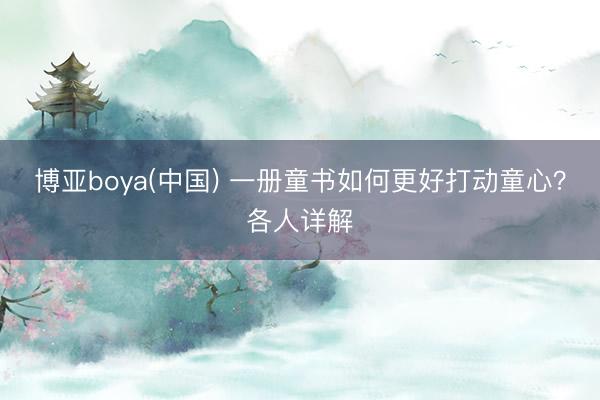 博亚boya(中国) 一册童书如何更好打动童心?各人详解