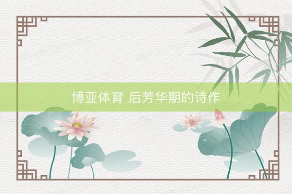 博亚体育 后芳华期的诗作