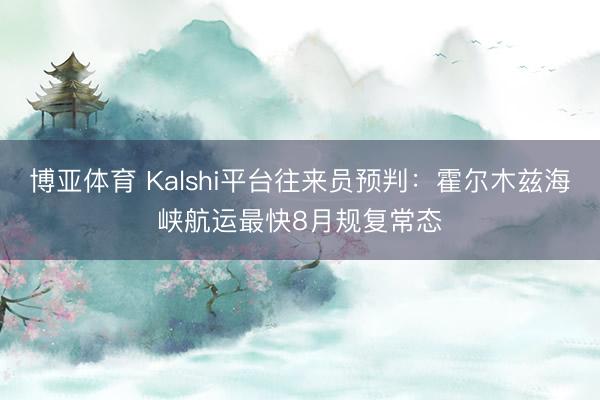 博亚体育 Kalshi平台往来员预判：霍尔木兹海峡航运最快8月规复常态