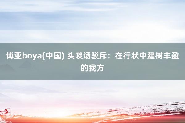 博亚boya(中国) 头啖汤驳斥：在行状中建树丰盈的我方