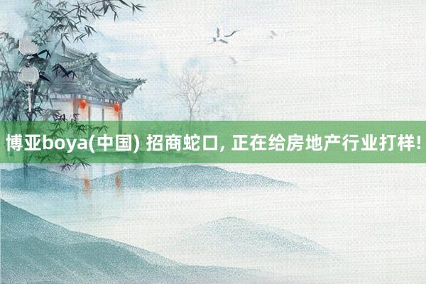 博亚boya(中国) 招商蛇口， 正在给房地产行业打样!
