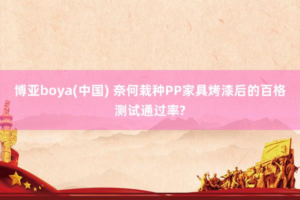 博亚boya(中国) 奈何栽种PP家具烤漆后的百格测试通过率?